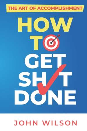 The Art of Accomplishment or How to Get Sh!t Done de John Wilson