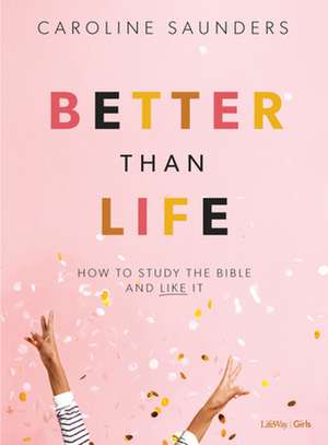 Better Than Life - Teen Girls' Bible Study Leader Kit: How to Study the Bible and Like It de Caroline Saunders