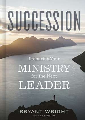 Succession: Preparing Your Ministry for the Next Leader de Bryant Wright