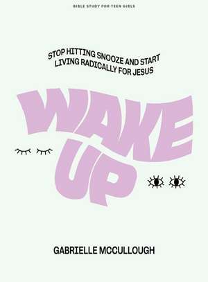 Wake Up - Teen Girls' Bible Study Book de Gabrielle McCullough