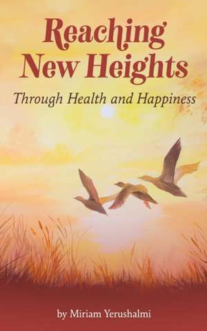 Reaching New Heights Through Health and Happiness de Miriam Yerushalmi