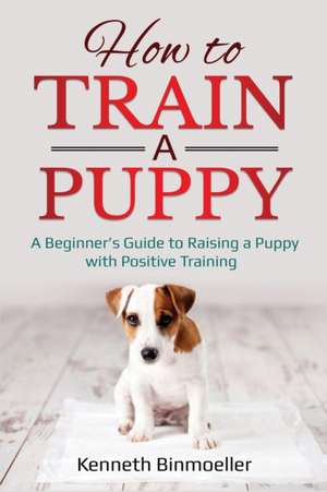 How to Train a Puppy de Kenneth Binmoeller