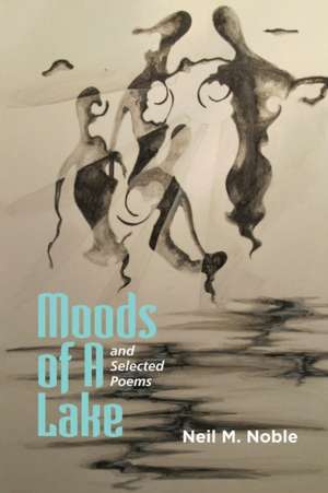 Moods of a Lake and Selected Poems de Neil M Noble