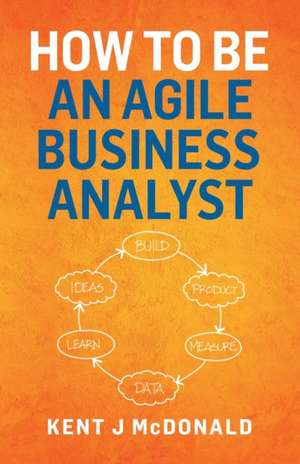 How To Be An Agile Business Analyst de Kent J McDonald