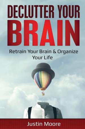 Declutter Your Brain de Justin Moore