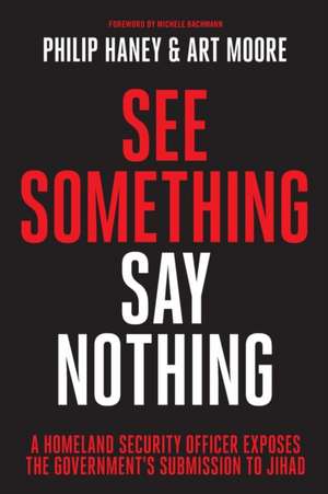 See Something, Say Nothing: A Homeland Security Officer Exposes the Government's Submission to Jihad de Philip Haney