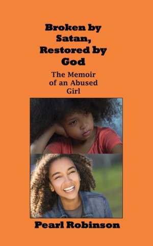 Broken by Satan, Restored by God The Memoir of an Abused Girl de Pearl Robinson