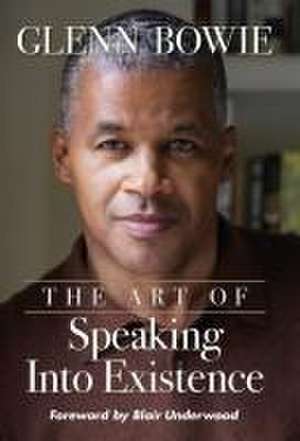 The Art of Speaking Into Existence de Glenn Bowie