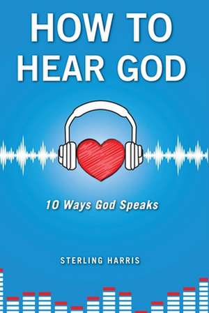 How to Hear God, 10 Ways God Speaks de Sterling Harris