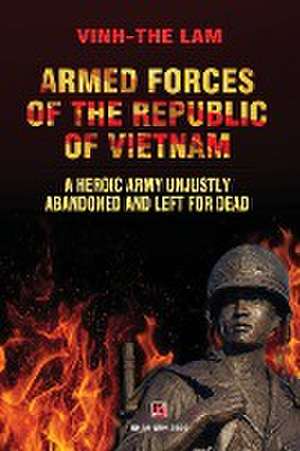 Armed Forces of the Republic of Vietnam - A Heroic Army Unjustly Abandoned and Left for Dead de Vinh The Lam