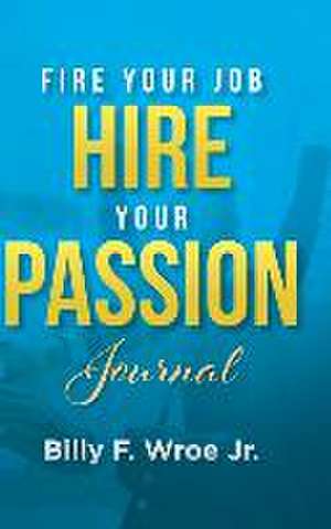 Fire Your Job, Hire Your Passion Journal de Billy F. Wroe