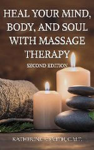 Heal Your Mind, Body, and Soul with Massage Therapy de Katherine E. Smith