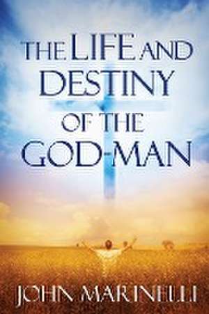 The Life And Destiny of the God-Man de John Marinelli