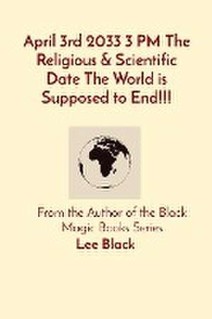 April 3rd 2033 3 PM The Religious & Scientific Date The World is Supposed to End!!! de Lee Black