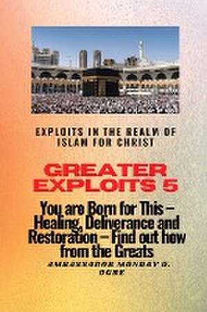 Greater Exploits 5 - Exploits in the Realm of Islam for Christ de Ambassador Monday O Ogbe