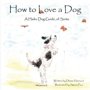 How to Love a Dog A Haiku Dog Guide, of Sorts. de Diane L. Harrison