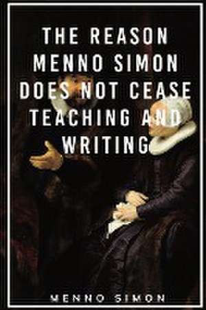 The Reason Menno Simon does not cease Teaching and Writing de Menno Simon