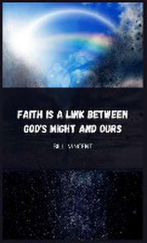 Faith is a Link Between God's Might and Ours de Bill Vincent