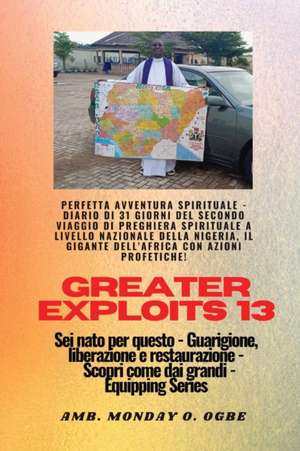 Greater Exploits - 13 - Perfetta avventura spirituale - Diario di 31 giorni del secondo viaggio de Ambassador Monday O. Ogbe