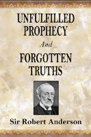 Unfulfilled Prophecy And Forgotten Truths de Robert Anderson