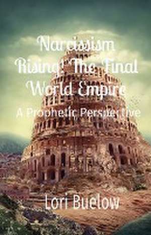 Narcissism Rising! The Final World Empire de Lori K Buelow