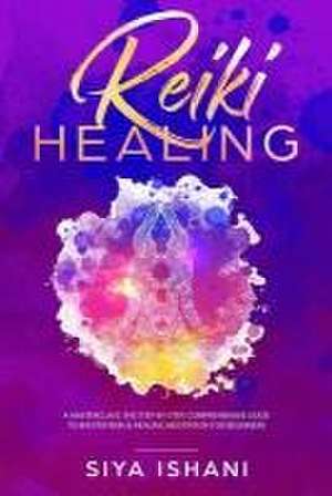 Reiki Healing: A Masterclass: The Step-By-Step, Comprehensive Guide to Master Reiki & Healing Meditation for Beginners de Siya Ishani