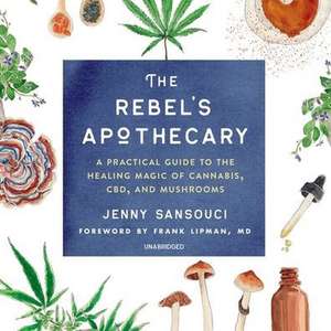 The Rebel's Apothecary Lib/E: A Practical Guide to the Healing Magic of Cannabis, Cbd, and Mushrooms de Jenny Sansouci