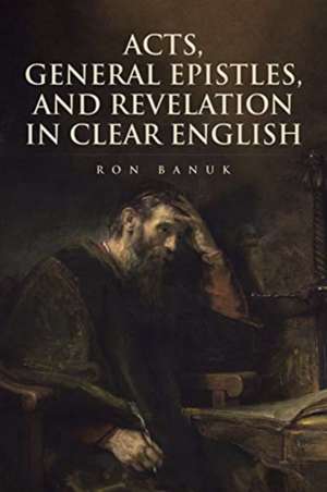 Acts, General Epistles, and Revelation in Clear English de Ron Banuk