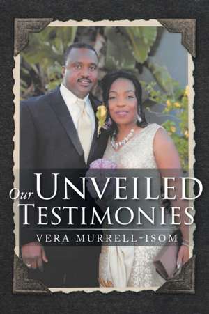Our Unveiled Testimonies de Vera Murrell-Isom