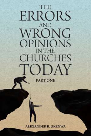 The Errors and Wrong Opinions in the Churches Today de Alexander B. Okenwa