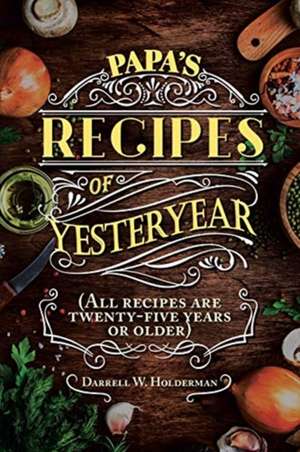 Papa's Recipes of Yesteryear de Darrell W. Holderman