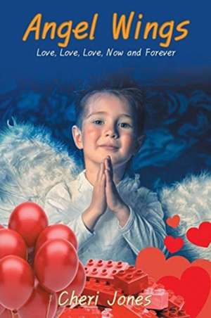 Angel Wings: Love, Love, Love, Now and Forever de Cheri Jones