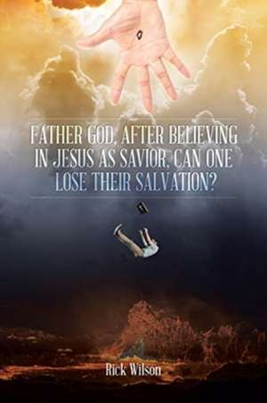 Father God, After Believing in Jesus as Savior, Can One Lose Their Salvation? de Rick Wilson