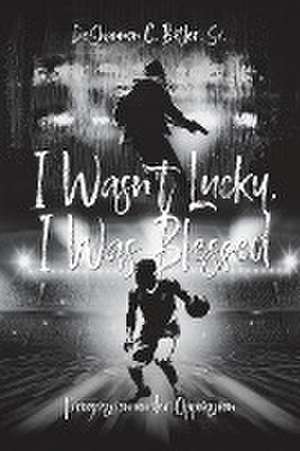 I Wasn't Lucky, I Was Blessed de DeShannon C. Butler Sr.