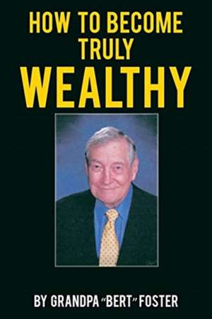 How to Become Truly Wealthy de Grandpa "Bert" Foster