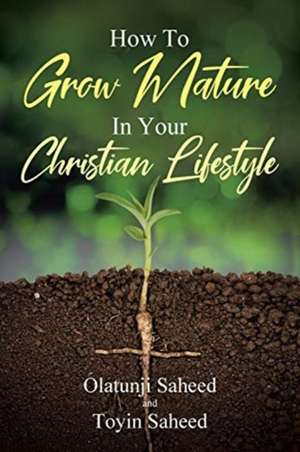 How To Grow Mature In Your Christian Lifestyle de Olatunji Saheed