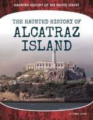 Haunted History of Alcatraz Island de Tammy Gagne