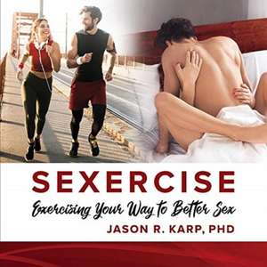 Sexercise: Exercising Your Way to Better Sex de Jason R. Karp, PhD