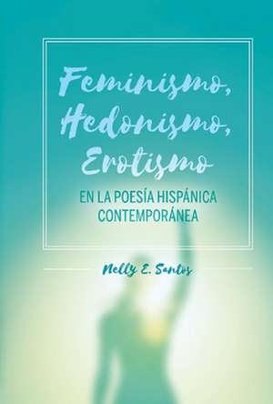 Feminismo, Hedonismo, Erotismo en la poesa hispnica contempornea de Nelly E. Santos