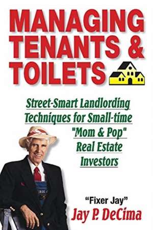 Managing Tenants & Toilets: Street-Smart Landlording Techniques for Small-time Real Estate Investors de Jay P. DeCima