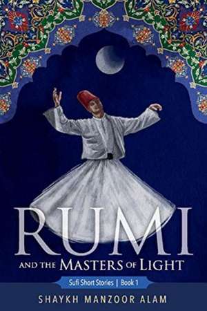 Rumi and the Masters of Light: Sufi Short Stories Book 1 de Shaykh Manzoor Alam