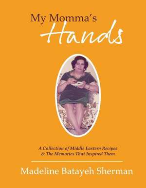 My Momma's Hands: A Collection of Middle Eastern Recipes & the Memories That Inspired Them de Madeline Batayeh Sherman