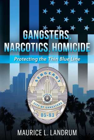 Gangsters, Narcotics, Homicide: Protecting the Thin Blue Line de Maurice Landrum