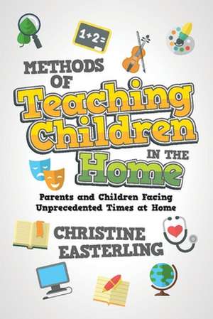 Methods of Teaching Children in the Home: Parents and Children Facing Unprecedented Times at Home de Christine Easterling