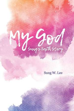 My God: Sung's Faith Story de Sung Lee