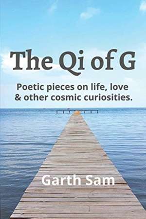 The Qi of G: Poetic Pieces on Life, Love & Other Cosmic Curiosities de Garth Sam