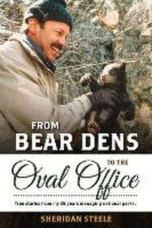 From Bear Dens to the Oval Office: True Stories from My 38 Years Managing National Parks. de Sheridan Steele