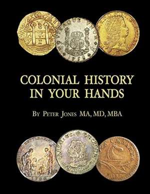 Colonial History in Your Hands: A Colonial Coin Colector's Collection de Peter Jones