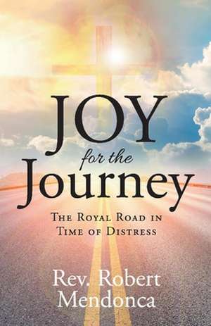 Joy for the Journey: The Royal Road in Time of Distress de Robert Mendonca