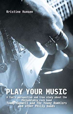 Play Your Music: A Fan's Perspective and True Story about the Philadelphia Rock Band Tommy C de Kristine Hansen